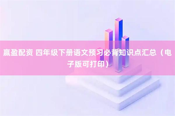 赢盈配资 四年级下册语文预习必背知识点汇总（电子版可打印）