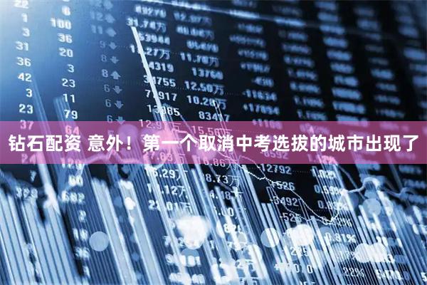 钻石配资 意外！第一个取消中考选拔的城市出现了