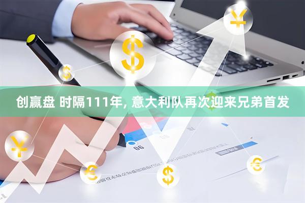 创赢盘 时隔111年, 意大利队再次迎来兄弟首发