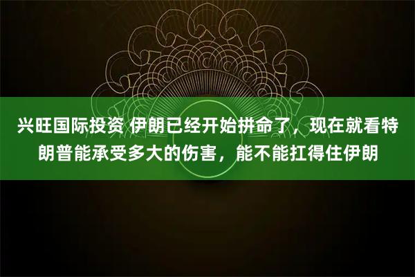 兴旺国际投资 伊朗已经开始拼命了，现在就看特朗普能承受多大的伤害，能不能扛得住伊朗