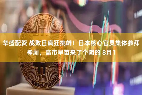 华盛配资 战败日疯狂挑衅！日本核心官员集体参拜神厕，高市早苗来了个阴的 8月1