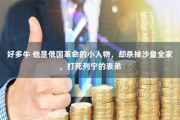 好多牛 他是俄国革命的小人物，却杀掉沙皇全家，打死列宁的表弟